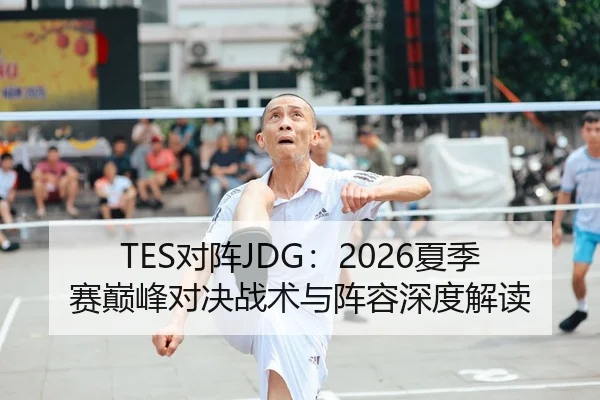 TES对阵JDG：2026夏季赛巅峰对决战术与阵容深度解读（HG）
