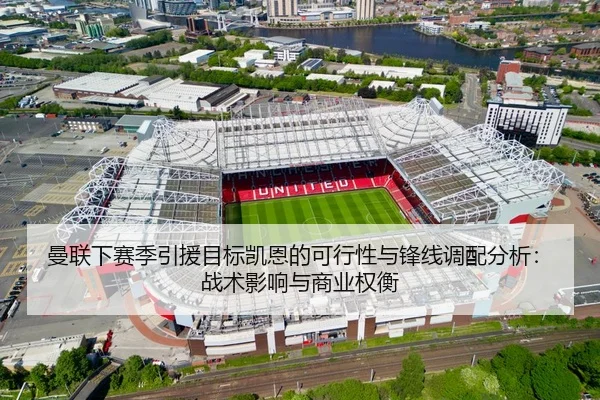 曼联下赛季引援目标凯恩的可行性与锋线调配分析：战术影响与商业权衡 | HG
