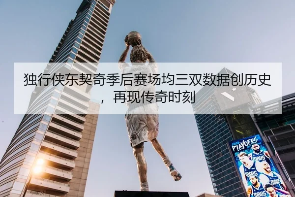 独行侠东契奇季后赛场均三双数据创历史，再现传奇时刻 - HG